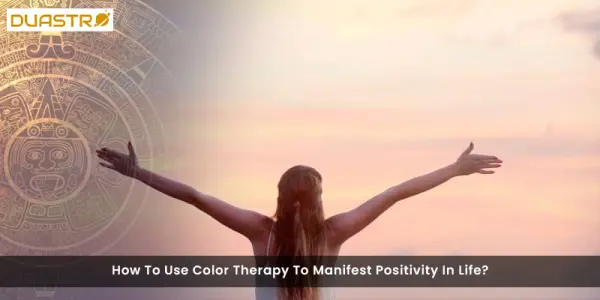 How To Use Color Therapy To Manifest Positivity In Life?